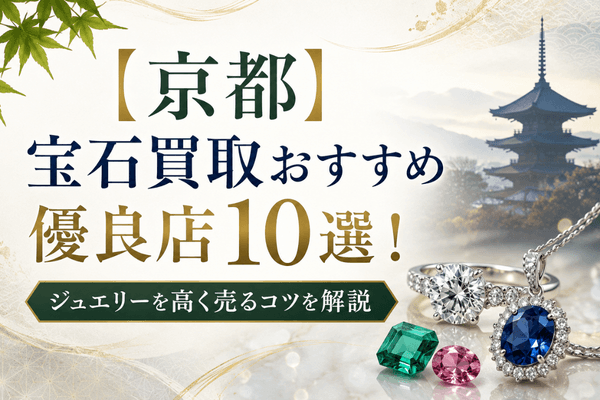 【京都】宝石買取おすすめ優良店10選！ジュエリーを高く売るコツを解説