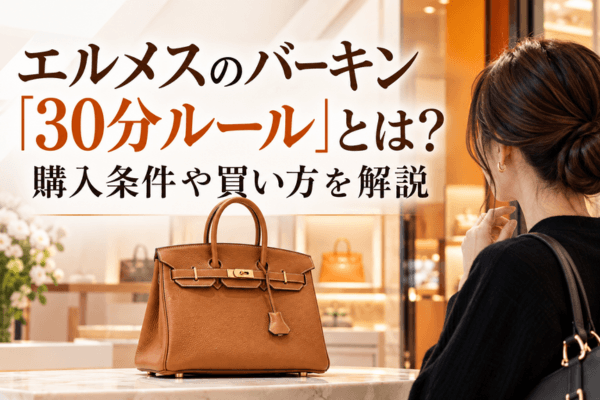 エルメスのバーキン「30分ルール」とは?購入条件や買い方を解説