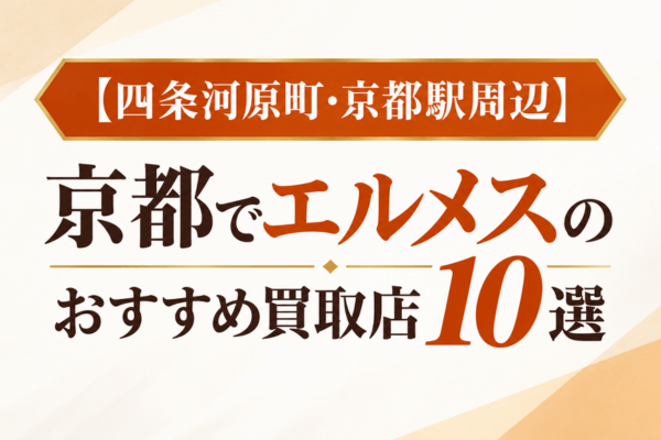 【四条河原町・京都駅周辺】京都でエルメスのおすすめ買取店10選
