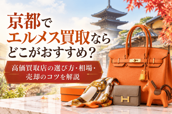 京都でエルメス買取ならどこがおすすめ？高価買取店の選び方・相場・売却のコツを解説