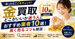 金買取どこがいいか迷う人におすすめ業者10選！高く売るコツも解説