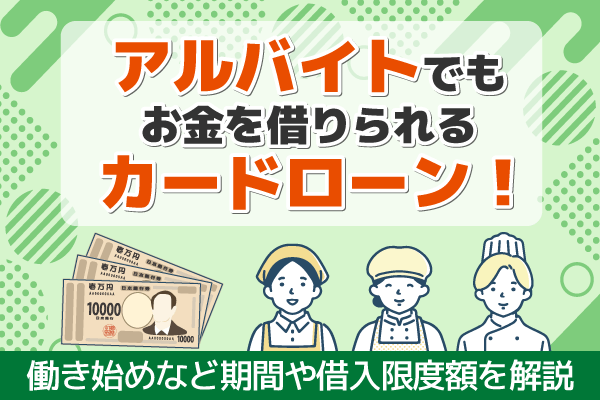 アルバイトでもお金を借りられるカードローン！働き始めなど期間や借入限度額を解説