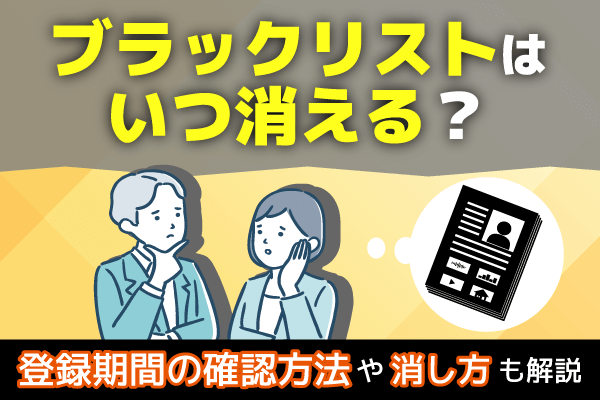 ブラックリストはいつ消える？登録期間の確認方法や消し方も解説