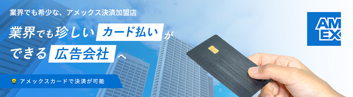 業界でも希少な、アメックス決済加盟店 業界でも珍しいカード払いができる広告会社へ アメックスカードで決済が可能